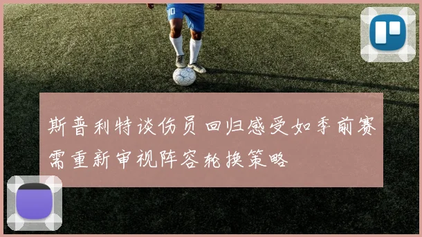 斯普利特谈伤员回归感受如季前赛需重新审视阵容轮换策略