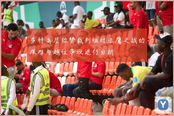 多特高层称赞裁判组对法鹰之战的艰难与越位争议进行分析