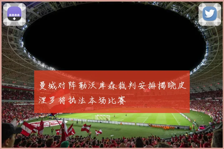 曼城对阵勒沃库森裁判安排揭晓皮涅罗将执法本场比赛