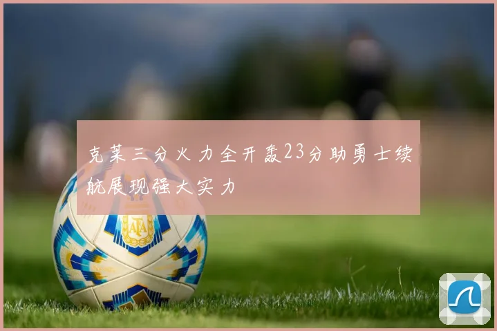 克莱三分火力全开轰23分助勇士续航展现强大实力