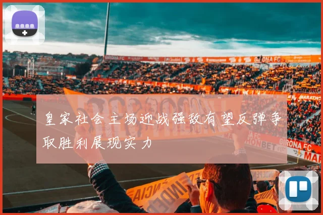 皇家社会主场迎战强敌有望反弹争取胜利展现实力