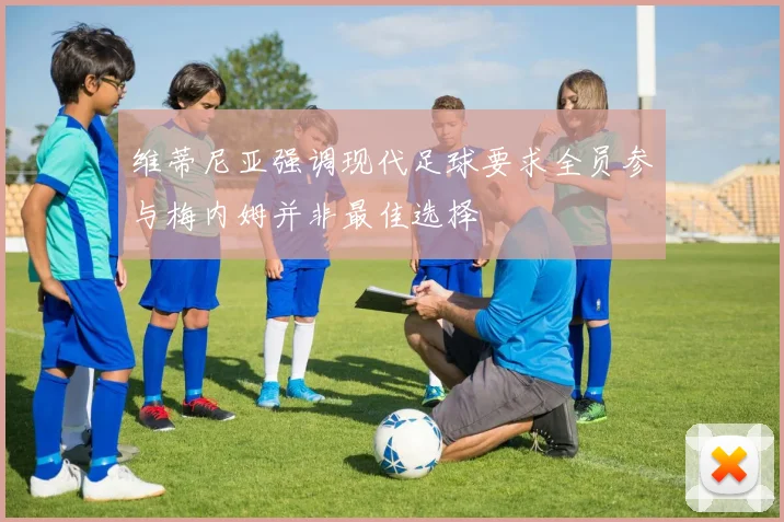 维蒂尼亚强调现代足球要求全员参与梅内姆并非最佳选择