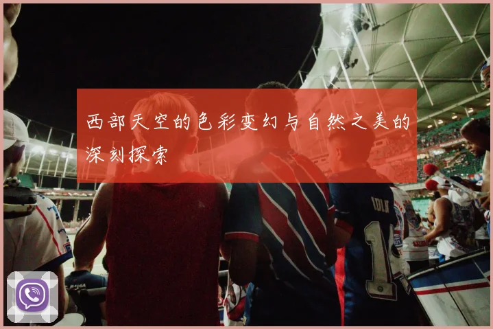 西部天空的色彩变幻与自然之美的深刻探索