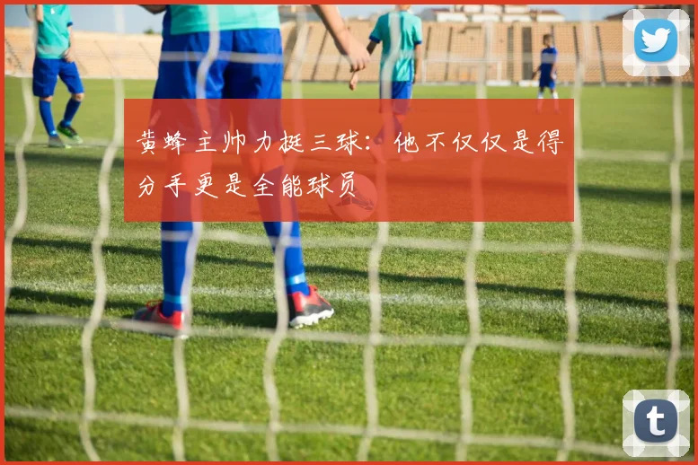 黄蜂主帅力挺三球：他不仅仅是得分手更是全能球员