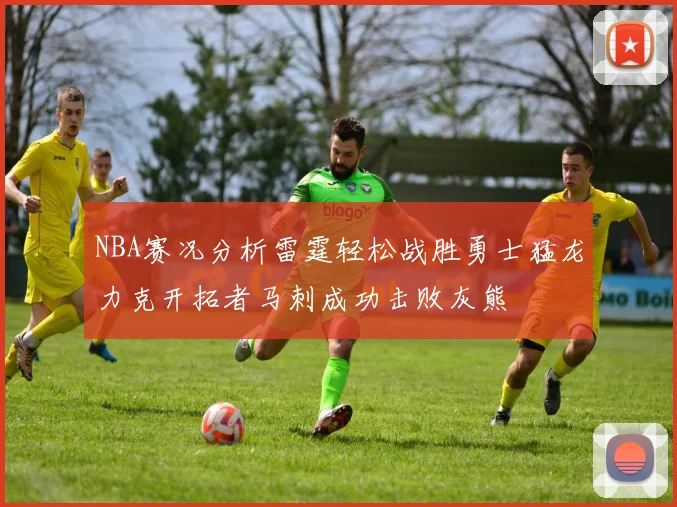 NBA赛况分析雷霆轻松战胜勇士猛龙力克开拓者马刺成功击败灰熊