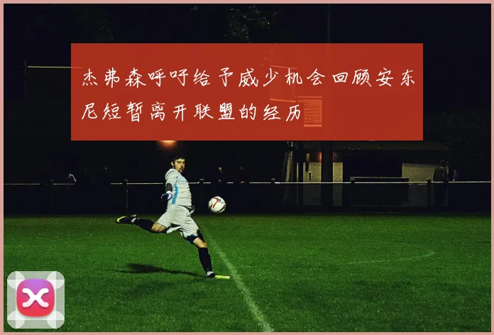 杰弗森呼吁给予威少机会回顾安东尼短暂离开联盟的经历