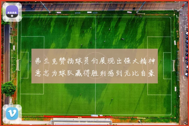 弗兰克赞扬球员们展现出强大精神意志为球队赢得胜利感到无比自豪