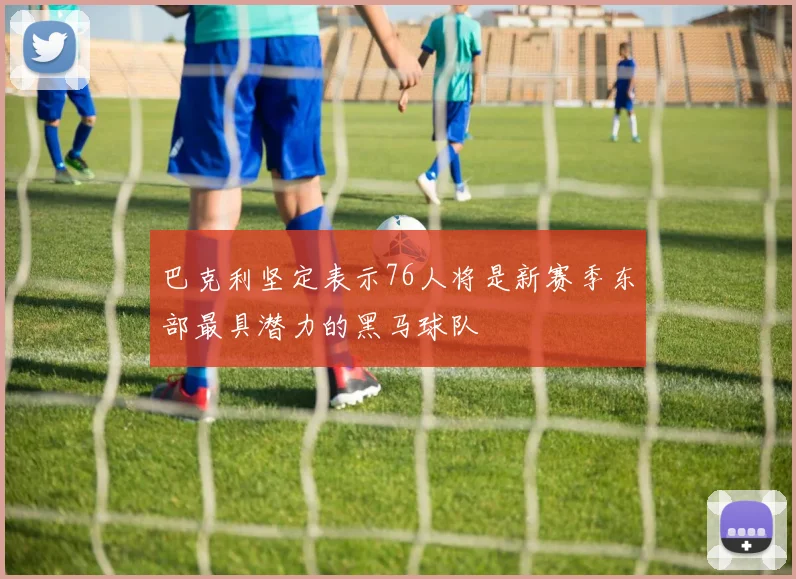 巴克利坚定表示76人将是新赛季东部最具潜力的黑马球队