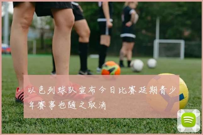 以色列球队宣布今日比赛延期青少年赛事也随之取消