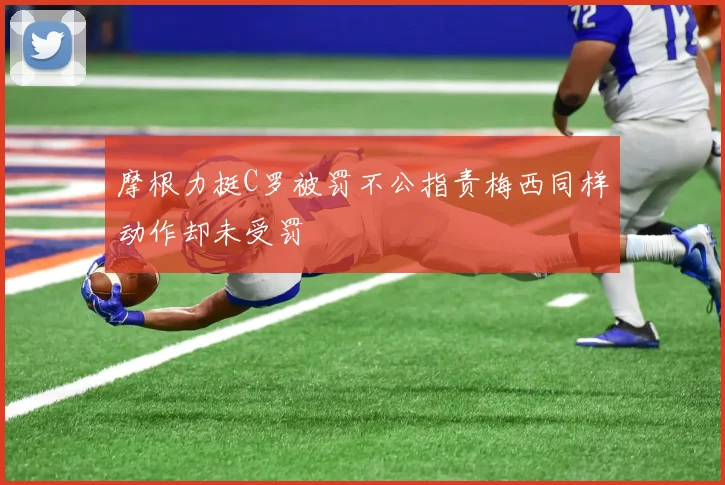 摩根力挺C罗被罚不公指责梅西同样动作却未受罚