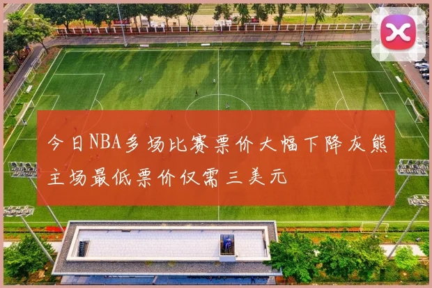 今日NBA多场比赛票价大幅下降灰熊主场最低票价仅需三美元