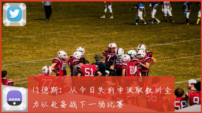 门德斯：从今日失利中汲取教训全力以赴备战下一场比赛