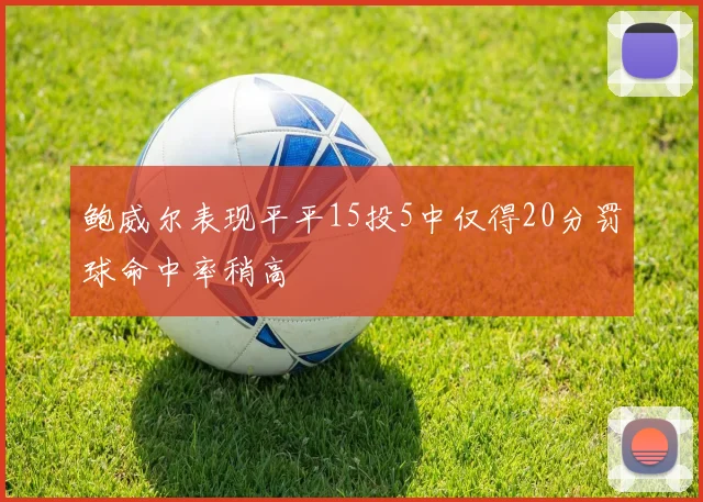 鲍威尔表现平平15投5中仅得20分罚球命中率稍高