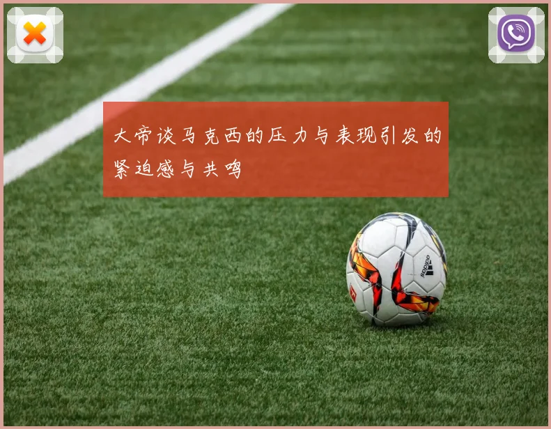 大帝谈马克西的压力与表现引发的紧迫感与共鸣