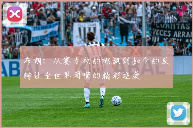 布朗：从赛季初的嘲讽到如今的反转让全世界闭嘴的精彩逆袭