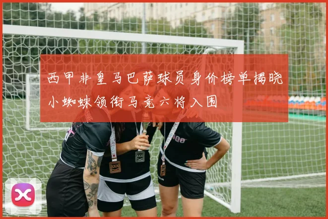 西甲非皇马巴萨球员身价榜单揭晓小蜘蛛领衔马竞六将入围