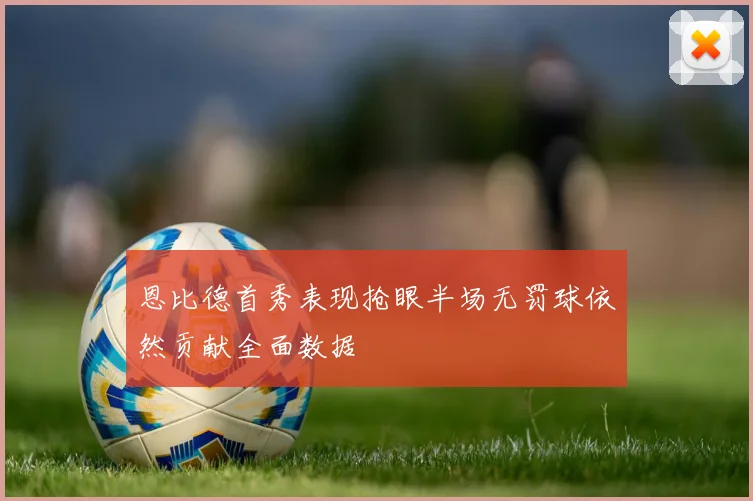 恩比德首秀表现抢眼半场无罚球依然贡献全面数据